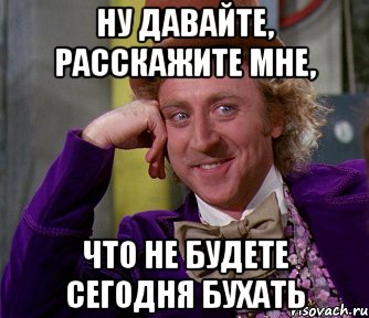 Ну давайте спрашивайте. Ну давай бухнем. Бухать сегодня будем. Бухать Мем. Ну че бухнем сегодня.