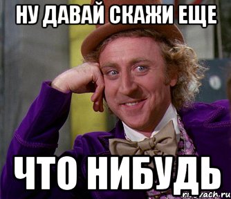 Ну имеет. Ну давай скажи. Ну давай говори что что. Ну что еще расскажешь. Ну давай раскажи ещё что нибудь.