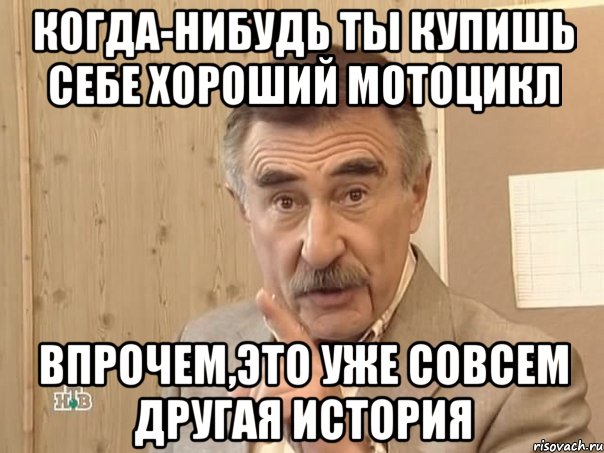 когда-нибудь ты купишь себе хороший мотоцикл впрочем,это уже совсем другая история