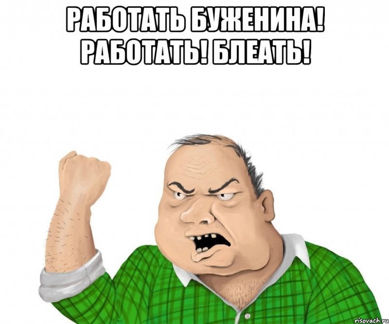 работать буженина! работать! блеать! , Мем мужик