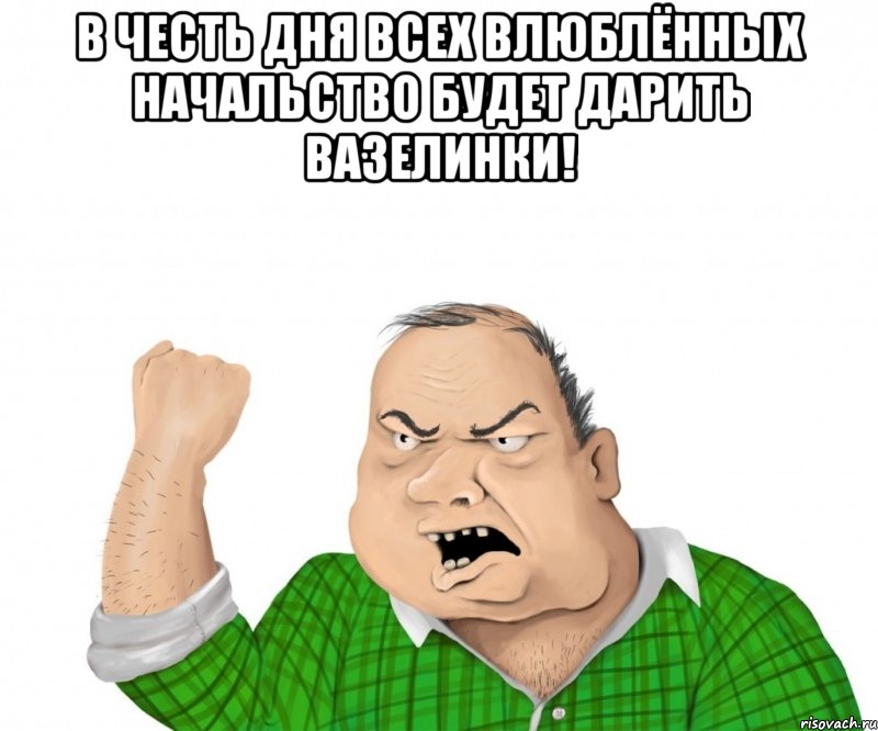 в честь дня всех влюблённых начальство будет дарить вазелинки! , Мем мужик