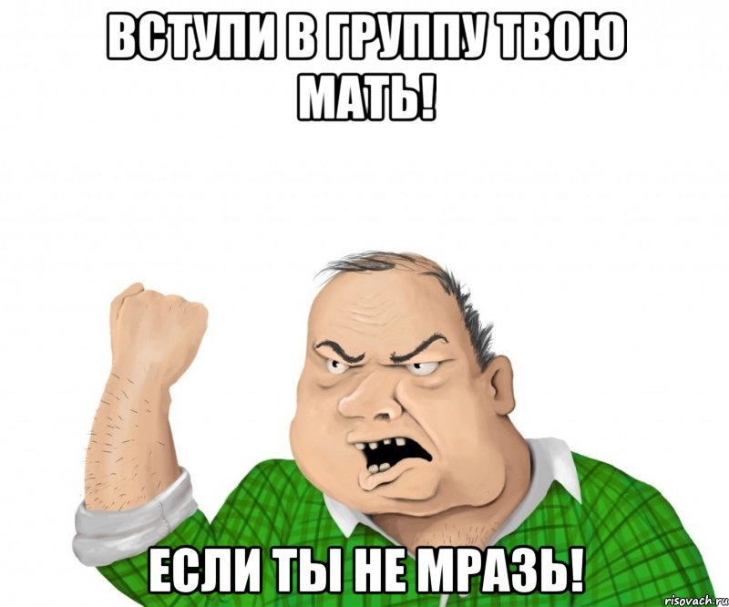 вступи в группу твою мать! если ты не мразь!, Мем мужик