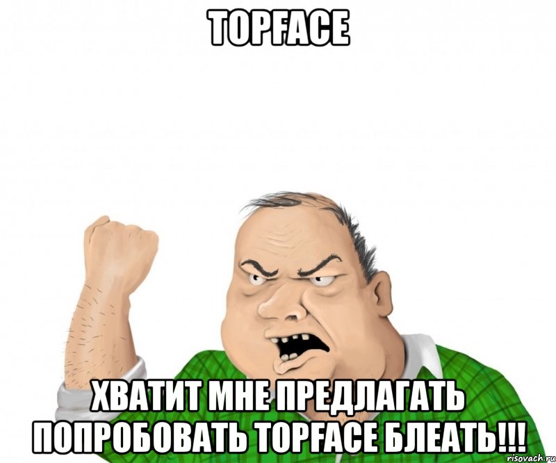 topface хватит мне предлагать попробовать topface блеать!!!, Мем мужик