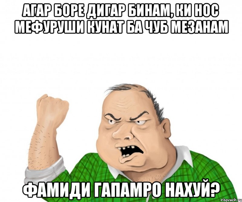 агар боре дигар бинам, ки нос мефуруши кунат ба чуб мезанам фамиди гапамро нахуй?, Мем мужик