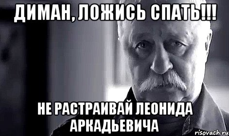 диман, ложись спать!!! не растраивай леонида аркадьевича, Мем Не огорчай Леонида Аркадьевича