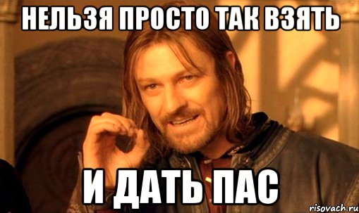 нельзя просто так взять и дать пас, Мем Нельзя просто так взять и (Боромир мем)