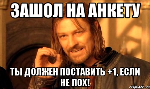 зашол на анкету ты должен поставить +1, если не лох!, Мем Нельзя просто так взять и (Боромир мем)