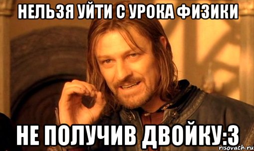 нельзя уйти с урока физики не получив двойку:3, Мем Нельзя просто так взять и (Боромир мем)