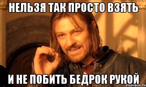 нельзя так просто взять и не побить бедрок рукой, Мем Нельзя просто так взять и (Боромир мем)