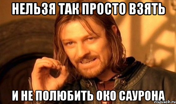 нельзя так просто взять и не полюбить око саурона, Мем Нельзя просто так взять и (Боромир мем)