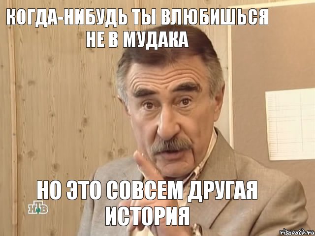 Когда-нибудь ты влюбишься не в мудака Но это совсем другая история, Мем Каневский (Но это уже совсем другая история)