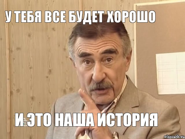 У тебя все будет хорошо и это наша история, Мем Каневский (Но это уже совсем другая история)