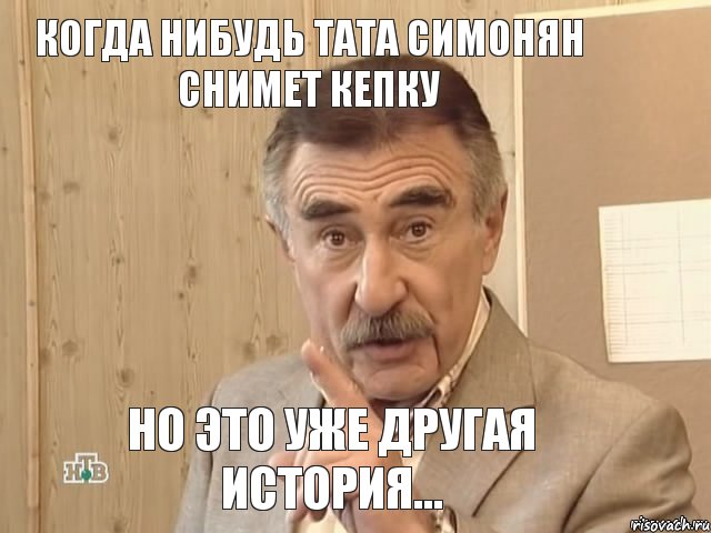 когда нибудь Тата Симонян снимет кепку но это уже другая история..., Мем Каневский (Но это уже совсем другая история)