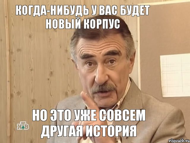 когда-нибудь у вас будет новый корпус но это уже совсем другая история