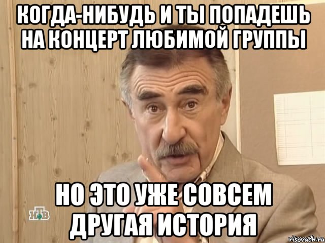 когда-нибудь и ты попадешь на концерт любимой группы но это уже совсем другая история, Мем Каневский (Но это уже совсем другая история)