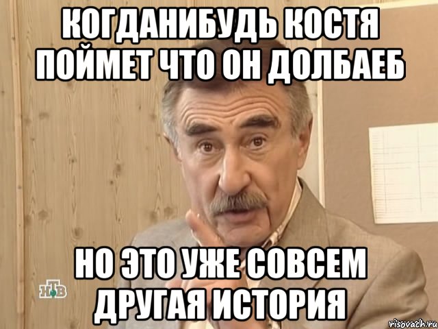 когданибудь костя поймет что он долбаеб но это уже совсем другая история, Мем Каневский (Но это уже совсем другая история)