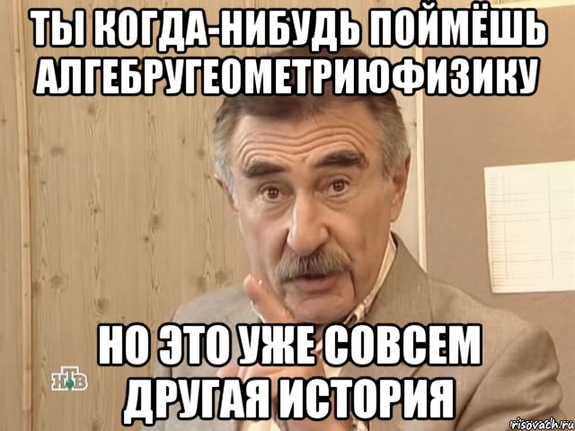 ты когда-нибудь поймёшь алгебругеометриюфизику но это уже совсем другая история, Мем Каневский (Но это уже совсем другая история)