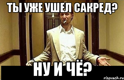 Ну и че. Ну а че Мем. Ну ушли и ушли. И че и че. Ты уже уходишь.