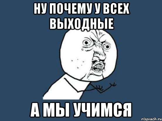 ну почему у всех выходные а мы учимся, Мем Ну почему