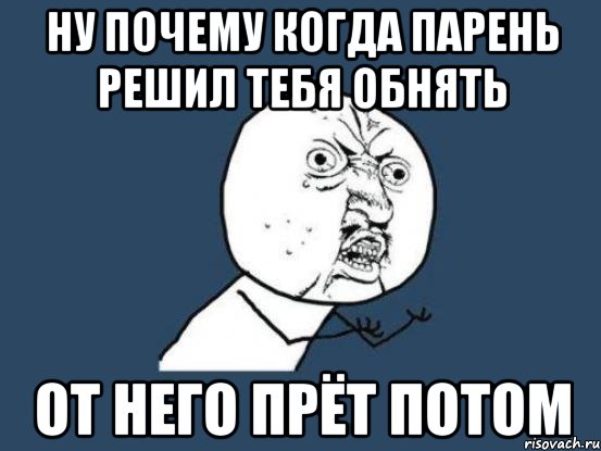 ну почему когда парень решил тебя обнять от него прёт потом, Мем Ну почему