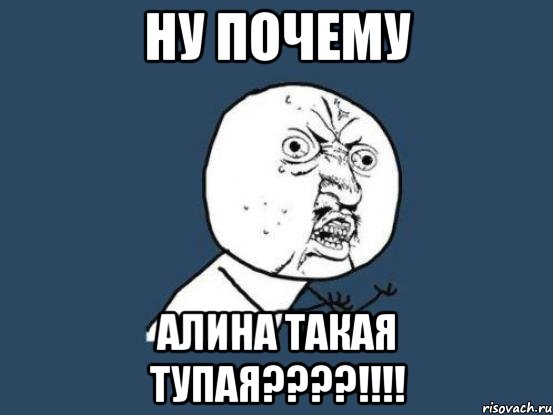 ну почему алина такая тупая???!!!