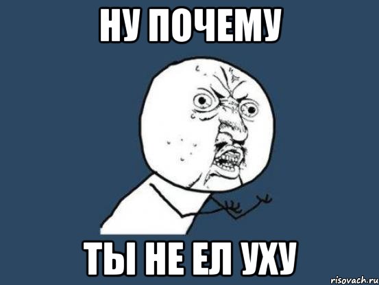 ну почему ты не ел уху, Мем Ну почему