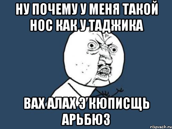 ну почему у меня такой нос как у таджика вах алах э кюписщь арьбюз, Мем Ну почему