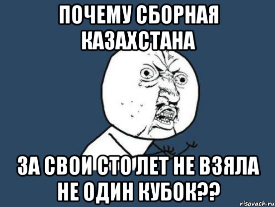 почему сборная казахстана за свои сто лет не взяла не один кубок??, Мем Ну почему