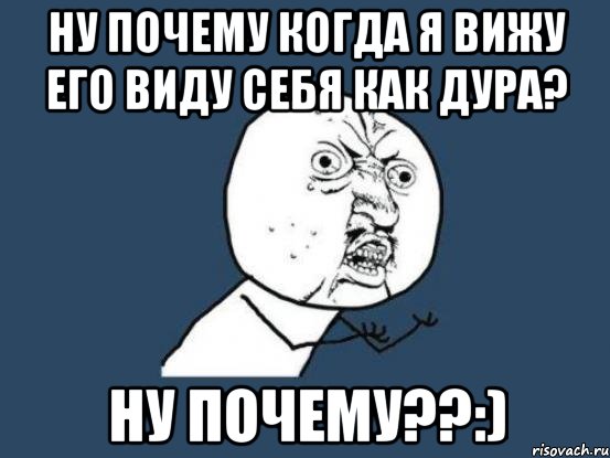 ну почему когда я вижу его виду себя как дура? ну почему??:), Мем Ну почему