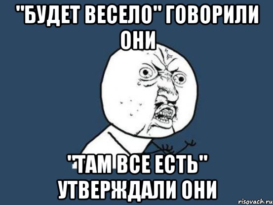 "будет весело" говорили они "там все есть" утверждали они, Мем Ну почему