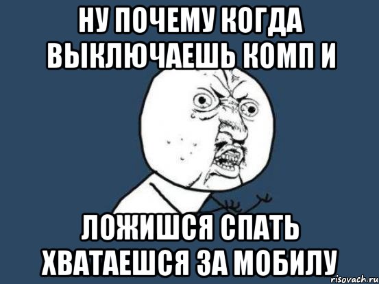 ну почему когда выключаешь комп и ложишся спать хватаешся за мобилу, Мем Ну почему