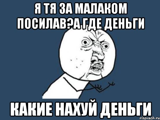 я тя за малаком посилав?а где деньги какие нахуй деньги, Мем Ну почему