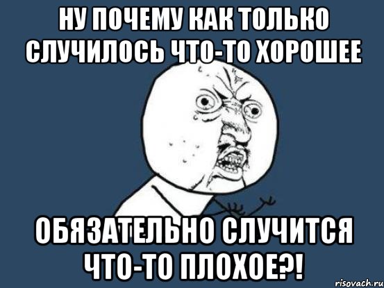 ну почему как только случилось что-то хорошее обязательно случится что-то плохое?!, Мем Ну почему