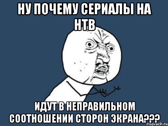 ну почему сериалы на нтв идут в неправильном соотношении сторон экрана???, Мем Ну почему