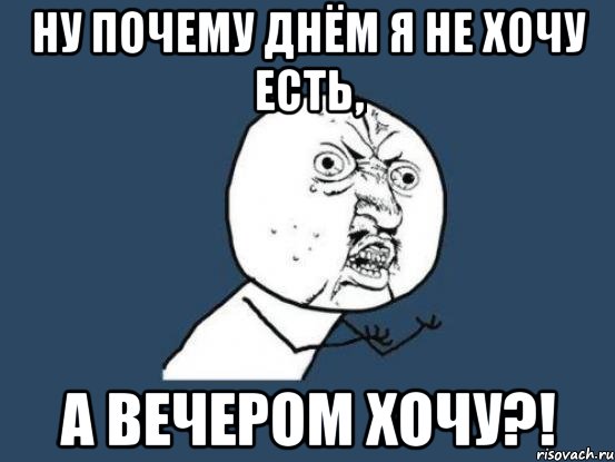 ну почему днём я не хочу есть, а вечером хочу?!, Мем Ну почему