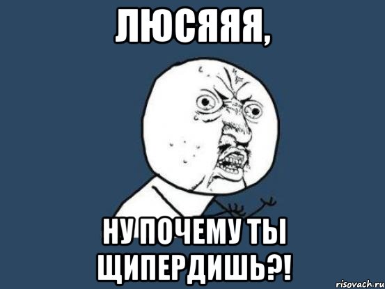 Ну почему. Ну почему я такой тупой. Ну почему всегда я. Ну почему ты такой офигенный.