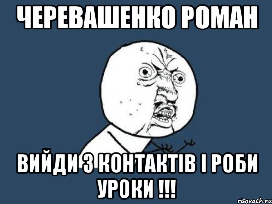 черевашенко роман вийди з контактів і роби уроки !!!, Мем Ну почему