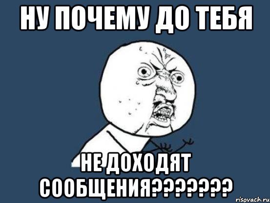 ну почему до тебя не доходят сообщения???, Мем Ну почему