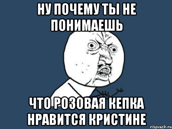 ну почему ты не понимаешь что розовая кепка нравится кристине, Мем Ну почему