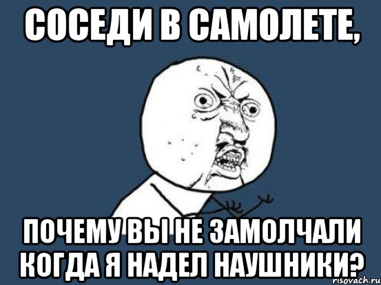 соседи в самолете, почему вы не замолчали когда я надел наушники?, Мем Ну почему