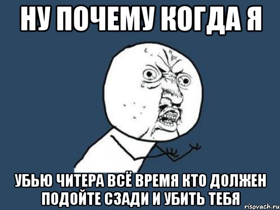 ну почему когда я убью читера всё время кто должен подойте сзади и убить тебя, Мем Ну почему