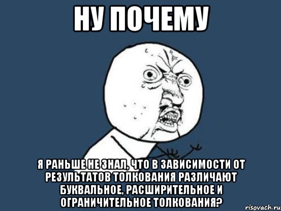 ну почему я раньше не знал, что в зависимости от результатов толкования различают буквальное, расширительное и ограничительное толкования?, Мем Ну почему