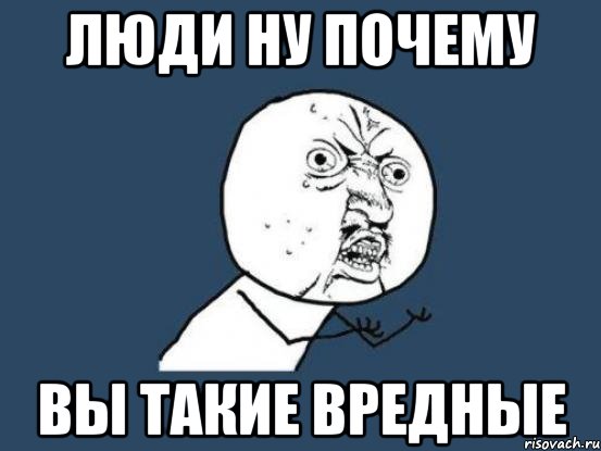 Ну человек скажи. Мемы про вредных. Токсичные мемы. Почему такой вредный.