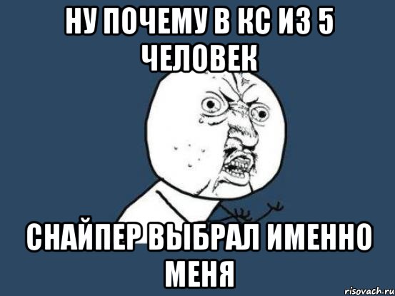 ну почему в кс из 5 человек снайпер выбрал именно меня, Мем Ну почему