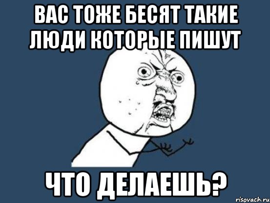 вас тоже бесят такие люди которые пишут что делаешь?, Мем Ну почему