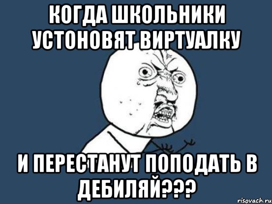 когда школьники устоновят виртуалку и перестанут поподать в дебиляй???, Мем Ну почему