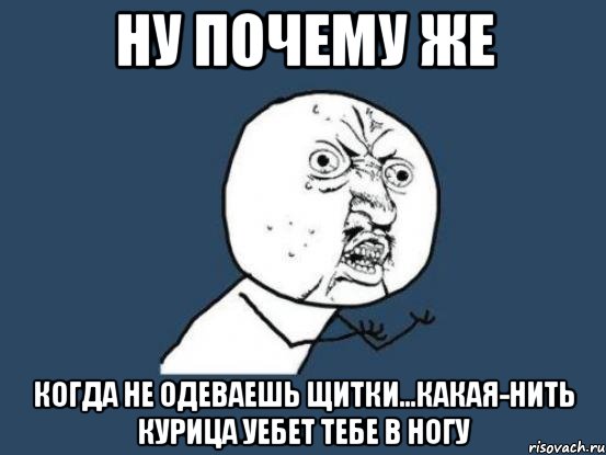 ну почему же когда не одеваешь щитки...какая-нить курица уебет тебе в ногу, Мем Ну почему