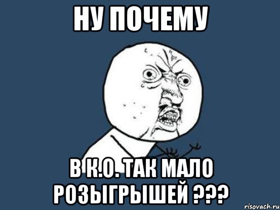 ну почему в к.о. так мало розыгрышей ???, Мем Ну почему