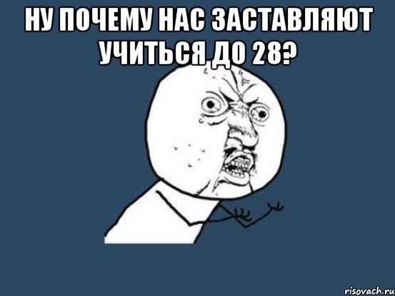 ну почему нас заставляют учиться до 28? , Мем Ну почему