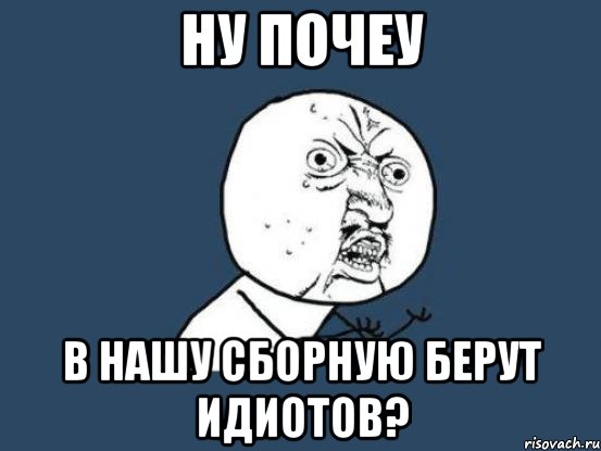 ну почеу в нашу сборную берут идиотов?, Мем Ну почему